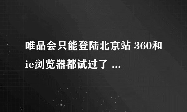 唯品会只能登陆北京站 360和ie浏览器都试过了 怎么回事啊