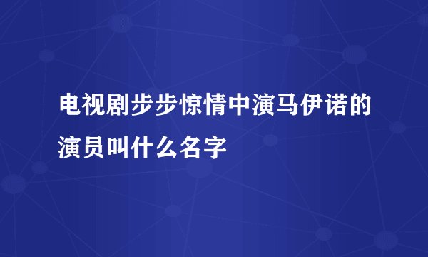 电视剧步步惊情中演马伊诺的演员叫什么名字