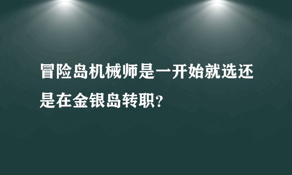 冒险岛机械师是一开始就选还是在金银岛转职？