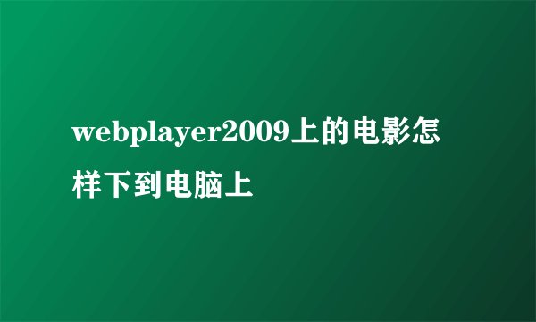webplayer2009上的电影怎样下到电脑上