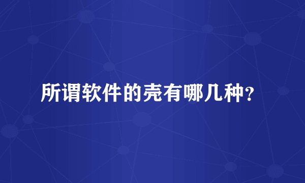 所谓软件的壳有哪几种？