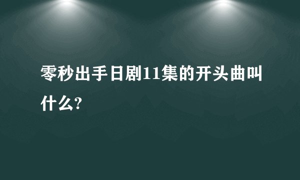 零秒出手日剧11集的开头曲叫什么?