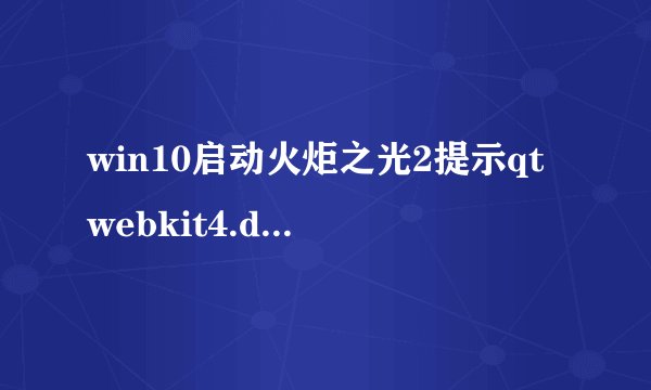 win10启动火炬之光2提示qtwebkit4.dll缺失怎么处理