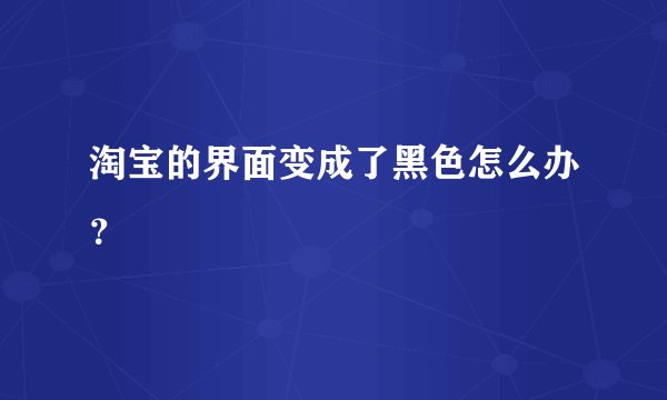 淘宝的界面变成了黑色怎么办？