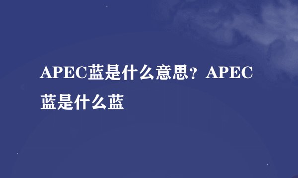 APEC蓝是什么意思？APEC蓝是什么蓝