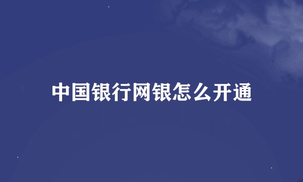 中国银行网银怎么开通
