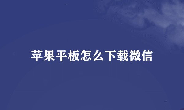 苹果平板怎么下载微信