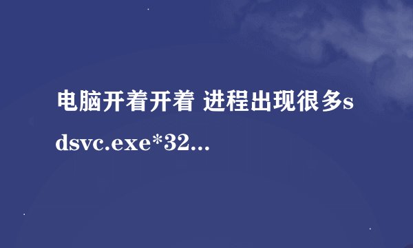 电脑开着开着 进程出现很多sdsvc.exe*32 都5000多个想同进程了 但是我网上查都说是盛大在线更新 求解决