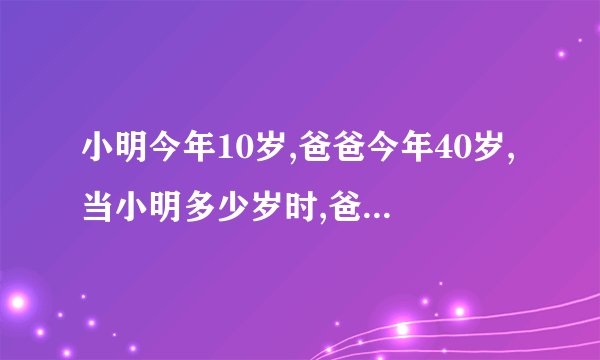 小明今年10岁,爸爸今年40岁,当小明多少岁时,爸爸的年龄正好是小明的2倍？