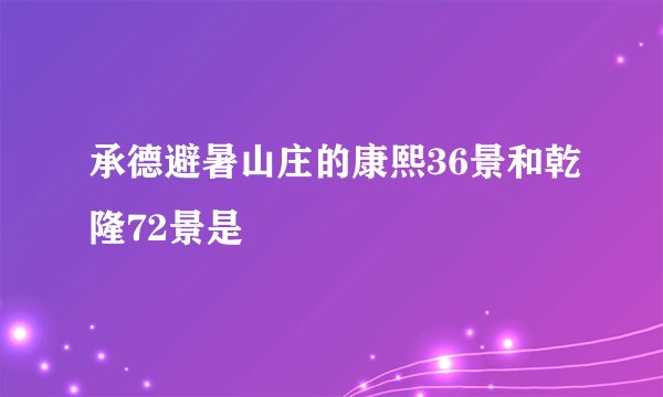 承德避暑山庄的康熙36景和乾隆72景是