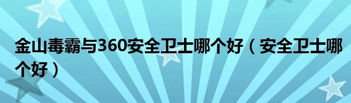 金山毒霸与360安全卫士哪个好安全卫士哪个好