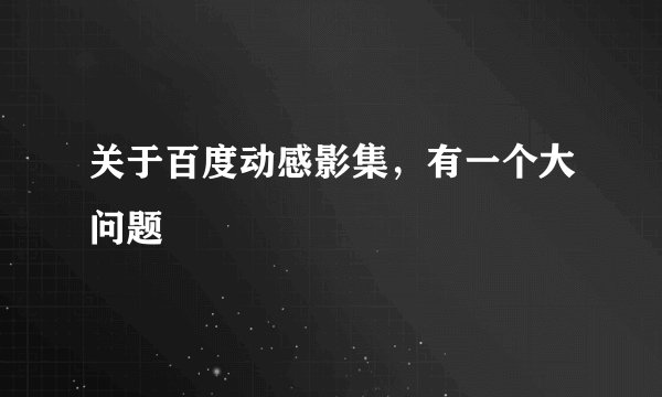 关于百度动感影集，有一个大问题