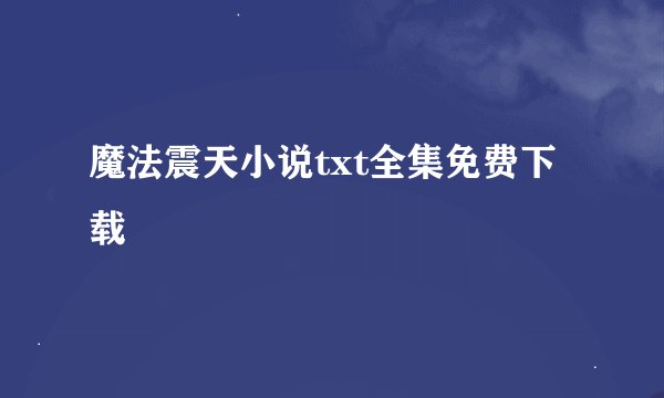 魔法震天小说txt全集免费下载