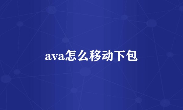 ava怎么移动下包