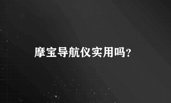 摩宝导航仪实用吗？