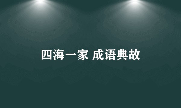 四海一家 成语典故