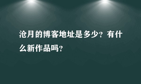 沧月的博客地址是多少？有什么新作品吗？