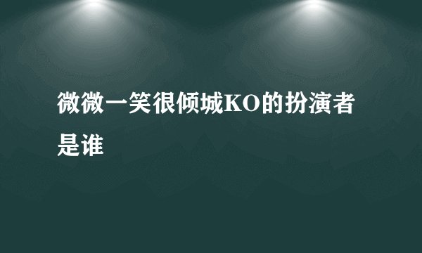微微一笑很倾城KO的扮演者是谁