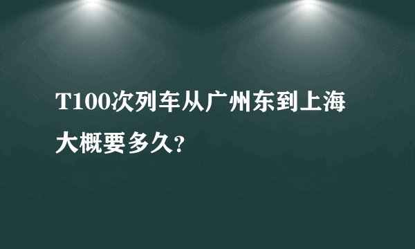 T100次列车从广州东到上海大概要多久？
