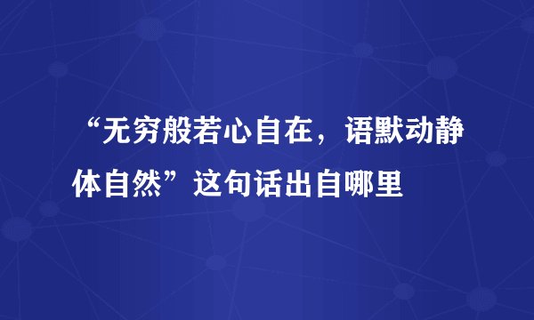 “无穷般若心自在，语默动静体自然”这句话出自哪里