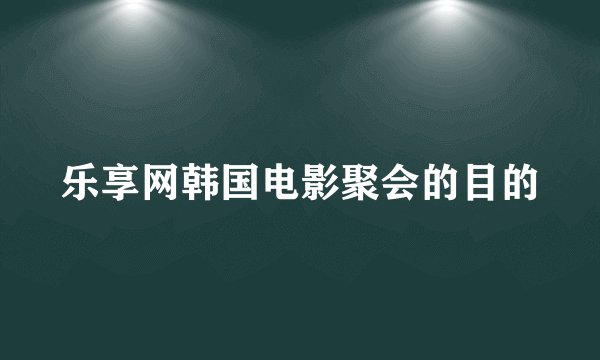 乐享网韩国电影聚会的目的