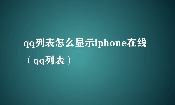 qq列表怎么显示iphone在线（qq列表）