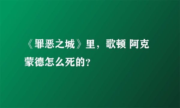 《罪恶之城》里，歌顿 阿克蒙德怎么死的？