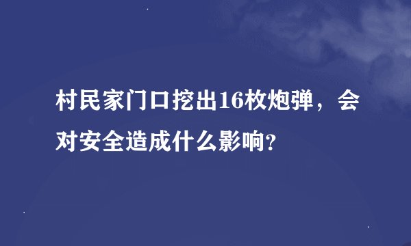 村民家门口挖出16枚炮弹，会对安全造成什么影响？