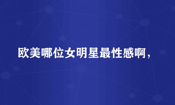 欧美哪位女明星最性感啊，