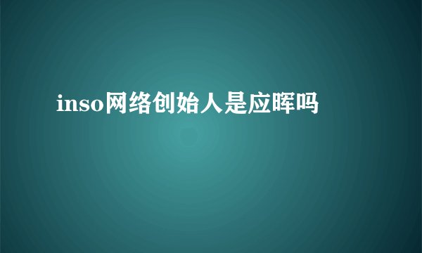 inso网络创始人是应晖吗