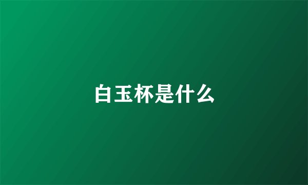 白玉杯是什么
