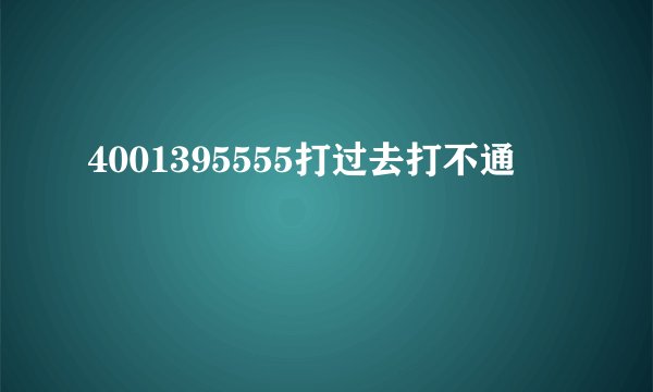 4001395555打过去打不通