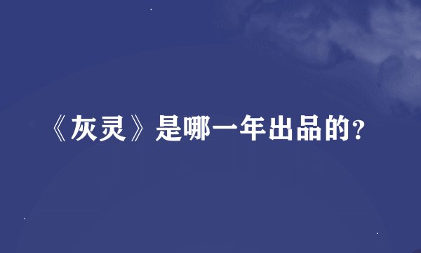 《灰灵》是哪一年出品的？