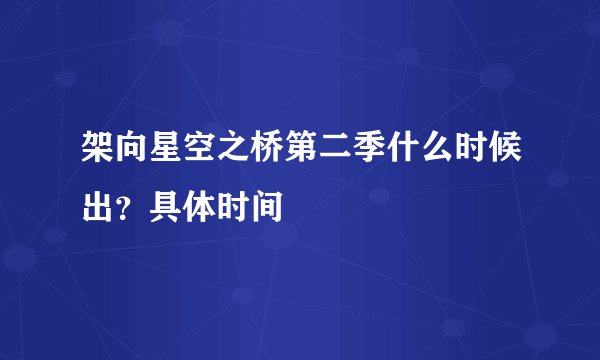 架向星空之桥第二季什么时候出？具体时间