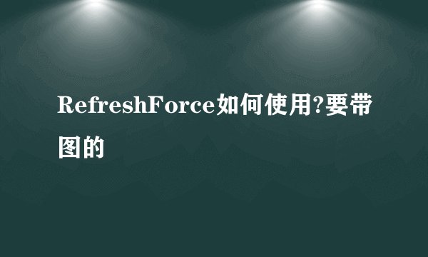 RefreshForce如何使用?要带图的