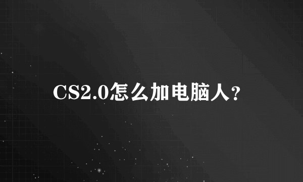 CS2.0怎么加电脑人？