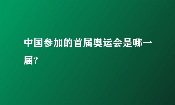 中国参加的首届奥运会是哪一届?