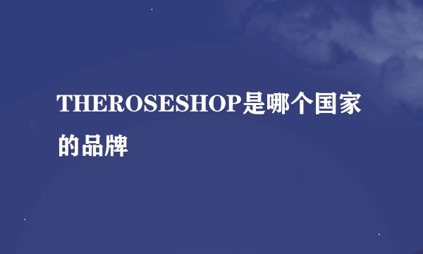 THEROSESHOP是哪个国家的品牌