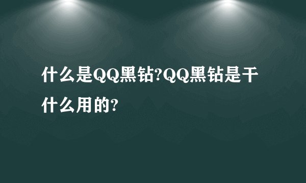 什么是QQ黑钻?QQ黑钻是干什么用的?