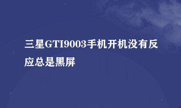 三星GTI9003手机开机没有反应总是黑屏
