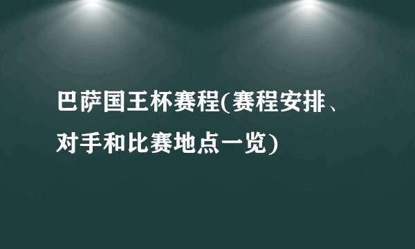 巴萨国王杯赛程(赛程安排、对手和比赛地点一览)