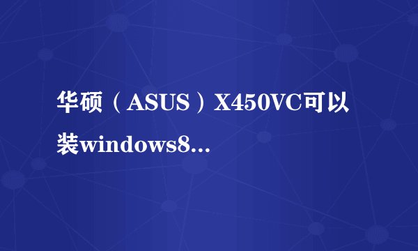 华硕（ASUS）X450VC可以装windows8.1系统吗