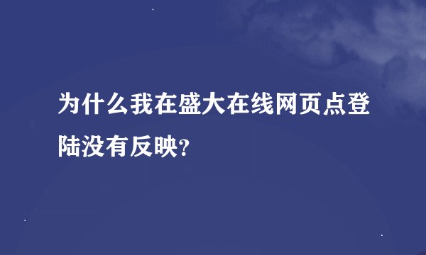 为什么我在盛大在线网页点登陆没有反映？