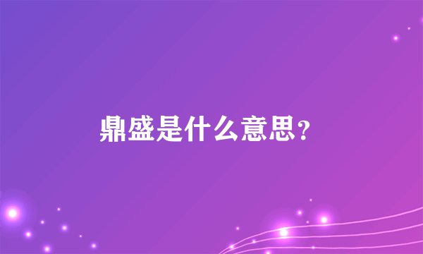鼎盛是什么意思？