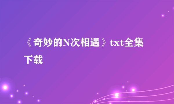 《奇妙的N次相遇》txt全集下载