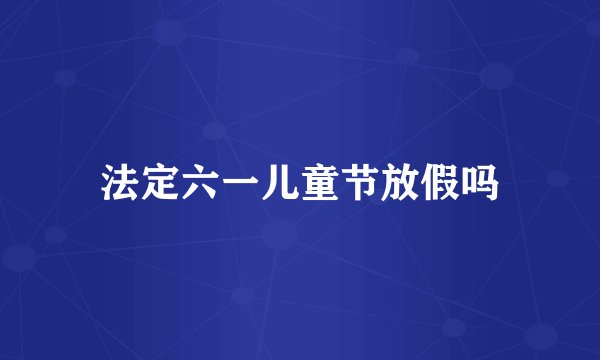 法定六一儿童节放假吗