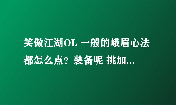 笑傲江湖OL 一般的峨眉心法都怎么点？装备呢 挑加什么属性的？