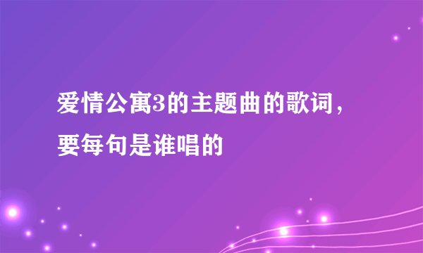 爱情公寓3的主题曲的歌词，要每句是谁唱的