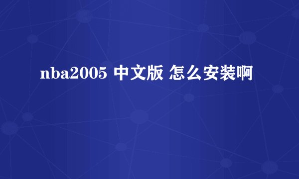 nba2005 中文版 怎么安装啊