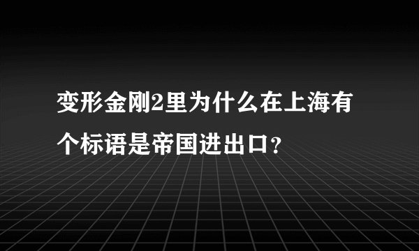 变形金刚2里为什么在上海有个标语是帝国进出口？